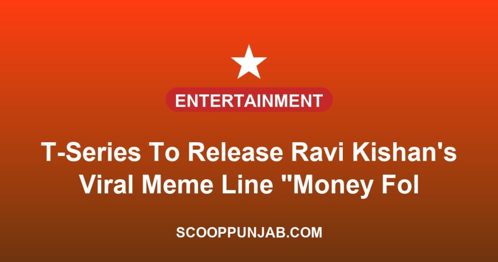 T-Series To Release Ravi Kishan’s Viral Meme Line “Money Follows My Brother” As Official Track