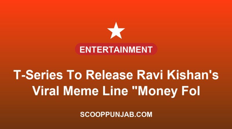T-Series To Release Ravi Kishan’s Viral Meme Line “Money Follows My Brother” As Official Track