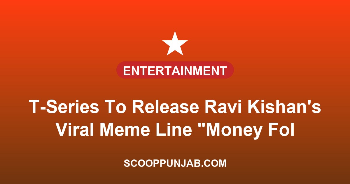 T-Series To Release Ravi Kishan’s Viral Meme Line “Money Follows My Brother” As Official Track
