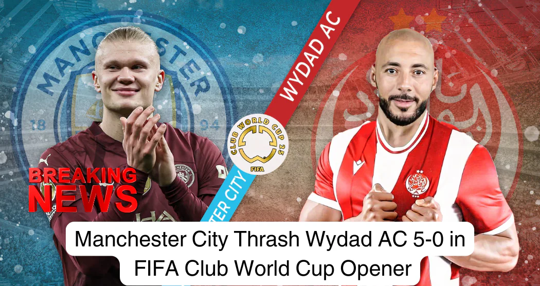 Manchester City Thrashes Wydad AC 5-0 in FIFA Club World Cup Opener.